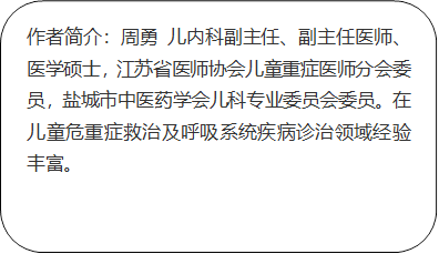 作者简介：周勇 儿内科副主任、副主任医师、医学硕士，江苏省医师协会儿童重症医师分会委员，盐城市中医药学会儿科专业委员会委员。在儿童危重症救治及呼吸系统疾病诊治领域经验丰富。
